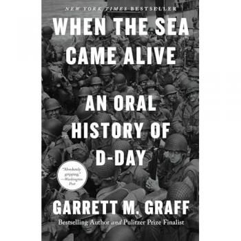 When the Sea Came Alive : An Oral History of D-Day, by Garrett M. Graff