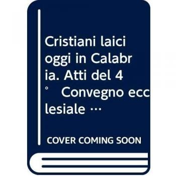 Cristiani laici oggi in Calabria. Atti del 4° Convegno ecclesiale regionale