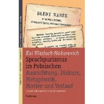 Kai Witzlack-Makarevich Sprachpurismus Im Polnischen. Ausrichtung, Diskurs, Metaphorik, Motive Und Verlauf: Von Den Teilungen Polens Bis Zur Gegenwart (Polen: Kultur