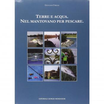 Terra e acqua. Nel mantovano per pescare. Ediz. illustrata
