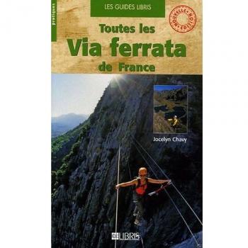 Toutes les via ferrata de France : Alpes Pyrénées Massif central Corse Doubs Jura Bugey Ardèche Aveyron