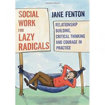 Social Work for Lazy Radicals: Relationship Building, Critical Thinking and Courage in Practice