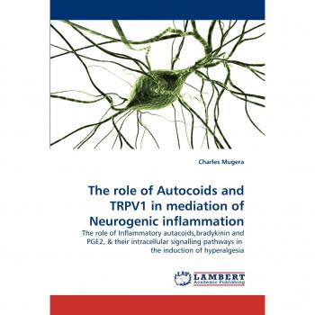 The role of Autocoids and TRPV1 in mediation of Neurogenic inflammation: The role of Inflammatory autacoids,bradykinin and PGE2, & their intracellular ... pathways in  the induction of hyperalgesia