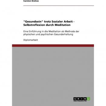 Gesundsein trotz Sozialer Arbeit. Selbstreflexion durch Meditation.: Eine Einführung in die Meditation als Methode der physischen und psychischen Gesunderhaltung