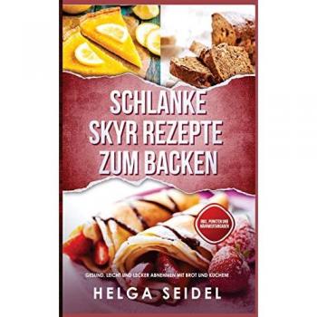 Schlanke Skyr Rezepte zum Backen: Gesund, leicht und lecker abnehmen mit Brot und Kuchen! Inkl. Punkten und Nährwertangaben