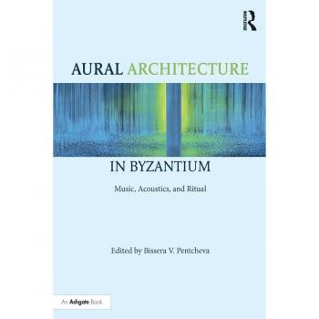 Aural Architecture in Byzantium: Music Acoustics and Ritual