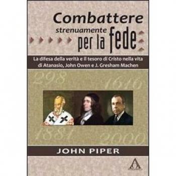 Combattere strenuamente per la fede. La difesa della verità e il tesoro di Cristo nelle vite di Atanasio, John Owen e J. Greshan Machen