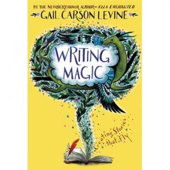 Writing Magic : Creating Stories That Fly, by Gail Carson Levine