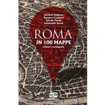 Roma in 100 mappe. Dal IX secolo a.C. ai giorni nostri. Storia e cartografia