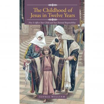 The Childhood Of Jesus In Twelve Years: How It Affects Your Child And Your Parental Responsibility