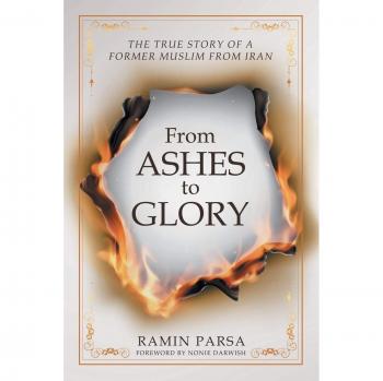 From Ashes to Glory: THE TRUE STORY OF A FORMER MUSLIM FROM IRAN
