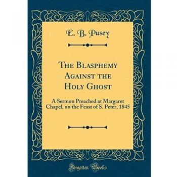 The Blasphemy Against the Holy Ghost: A Sermon Preached at Margaret Chapel, on the Feast of S. Peter, 1845