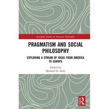 Pragmatism and Social Philosophy: Exploring a Stream of Ideas from America to Europe (Routledge Studies in American Philosophy)