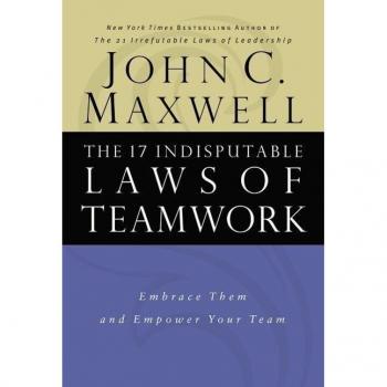 Maxwell, John C. The 17 Indisputable Laws Of Teamwork: Embrace Them And Empower Your Team