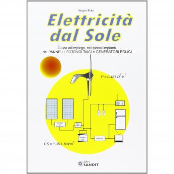 Elettricità dal sole. Guida all'impiego, nei piccoli impianti, dei pannelli fotovoltaici e generatori eolici