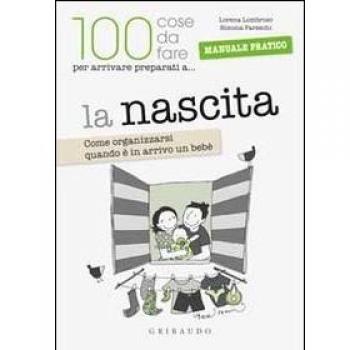 La 100 cose da fare per arrivare preparati a... la nascita. Come organizzarsi quando è in arrivo un bebè