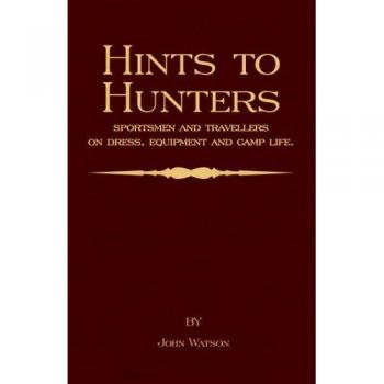 Hints to Hunters, Sportsmen and Travellers on Dress, Equipment, and Camp Life