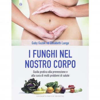 I funghi nel nostro corpo. Guida pratica alla prevenzione e alla cura di molti problemi di salute