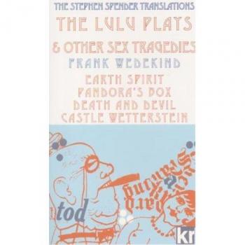 The Lulu Plays & Other Sex Tragedies : Earth Spirit, Pandora`s Box, Death and Devil, Castle Wetterstein.