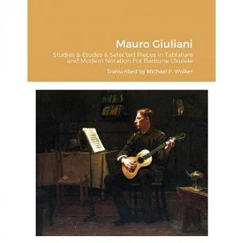 Mauro Giuliani Studies & Etudes Opus 50, Opus 48 and Selected Pieces In Tablature and Modern Notation For Baritone Ukulele