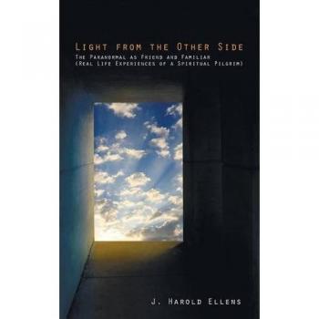 Light from the Other Side: The Paranormal as Friend and Familiar (Real Life Experiences of a Spiritual Pilgrim)