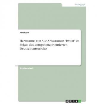Hartmanns von Aue Artusroman Iwein im Fokus des kompetenzorientierten Deutschunterrichts