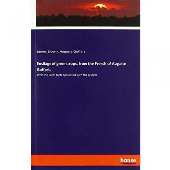 Ensilage of green crops, from the French of Auguste Goffart,: With the latest facts connected with this system