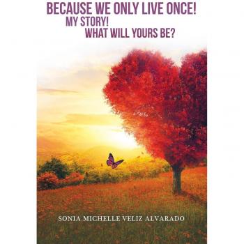 Because We Only Live Once! : My Story! What Will Yours Be?