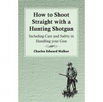 Walker, Charles Edward: How to Shoot Straight with a Hunting Shotgun