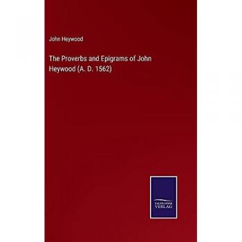The Proverbs and Epigrams of John Heywood (A. D. 1562)