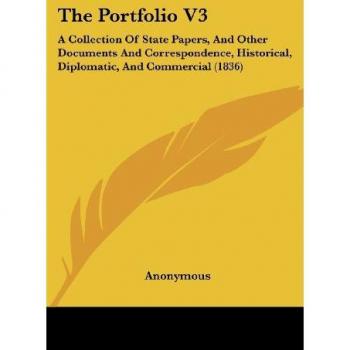 The Portfolio V3: A Collection Of State Papers, And Other Documents And Correspondence, Historical, Diplomatic, And Commercial (1836)