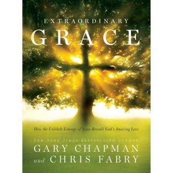 Extraordinary Grace: How the Unlikely Lineage of Jesus Reveals God's Amazing Love
