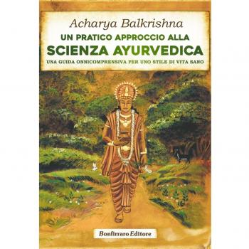 Un pratico approccio alla scienza ayurvedica. Una guida onnicomprensiva per uno stile di vita sano