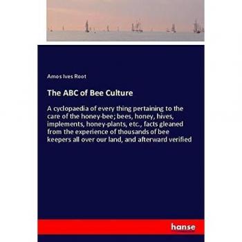 The ABC of Bee Culture: A cyclopaedia of every thing pertaining to the care of the honey-bee; bees, honey, hives, implements, honey-plants, etc., ... all over our land, and afterward verified
