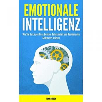 Henk Berger Emotionale Intelligenz: Wie Sie Durch Positives Denken, Gelassenheit Und Resilienz Den Selbstwert Stärken!
