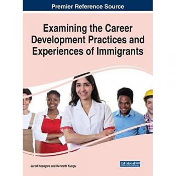 Examining the Career Development Practices and Experiences of Immigrants (Advances in Human Resources Management and Organizational Development (Ahrmod))