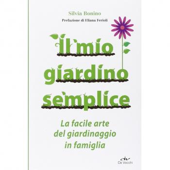 Il mio giardino semplice. La facile arte del giardinaggio in famiglia