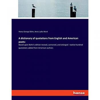 A dictionary of quotations from English and American poets:: Based upon Bohn's edition revised, corrected, and enlarged : twelve hundred quotations added from American authors