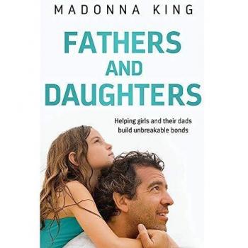 Fathers and Daughters: Helping girls and their dads build unbreakable bonds -