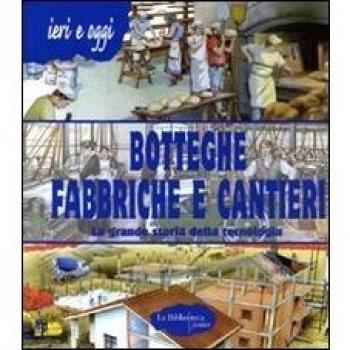 Botteghe fabbriche e cantieri. La grande storia della tecnologia.