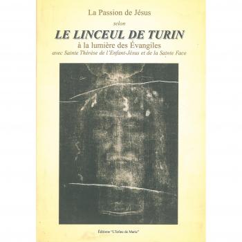 La passion de Jésus selon le linceul de Turin : à la lumière des Evangiles avec Sainte Thérèse de l'Enfant-Jésus et de la Sainte Face : Avec Sainte Thérèse de l'Enfant-Jésus et de la Sainte Face