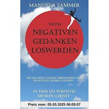 Manuela Sammer Deine Negativen Gedanken Loswerden: Wie Du Deine Ängste Überwindest Und Unnötiges Grübeln Stoppst