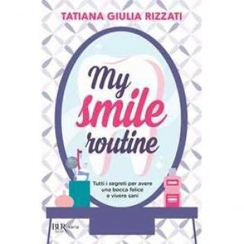 My smile routine. Tutti i segreti per avere una bocca felice e vivere sani Tatiana Giulia Rizzati
