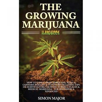 The Growing Marijuana Handbook: : How To Easily Grow Marijuana, Weed & Cannabis Indoors & Outdoors Including Tips On Horticulture, Growing In Small ... Medical Marijuana