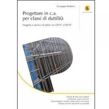 Progettare in c.a. per classi di duttilità. Progetto e verifica di edifici in CD«A» e CD«B». Ediz. illustrata