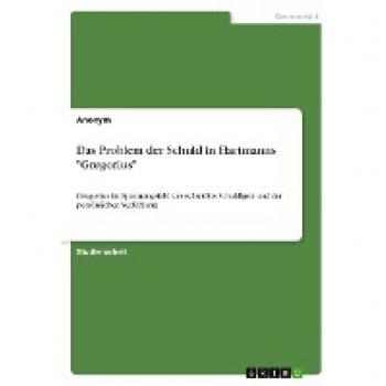 Das Problem der Schuld in Hartmanns Gregorius: Gregorius im Spannungsfeld des schuldlos Schuldigen und der persönlichen Verfehlung
