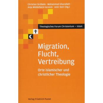 Migration, Flucht, Vertreibung: Orte islamischer und christlicher Theologie (Theologisches Forum Christentum