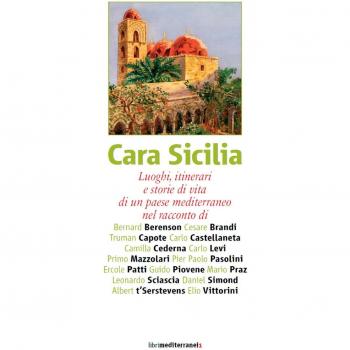 Cara Sicilia. Luoghi, itinerari e storie di vita di un paese mediterraneo nel racconto di Bernard Berenson, Cesare Brandi, Truman Capote, Carlo Castellaneta...
