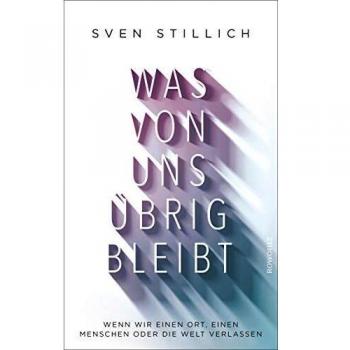 Sven Stillich Was Von Uns Übrig Bleibt: Wenn Wir Einen Ort, Einen Menschen Oder Die Welt Verlassen