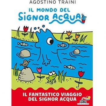 Il fantastico viaggio del signor Acqua. Il mondo del signor Acqua. Ediz. a colori